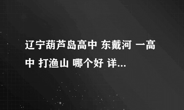 辽宁葫芦岛高中 东戴河 一高中 打渔山 哪个好 详细介绍一下