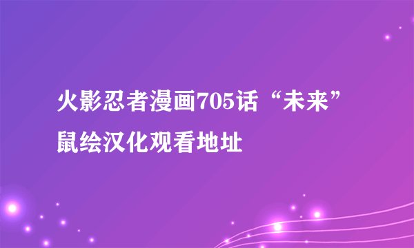 火影忍者漫画705话“未来”鼠绘汉化观看地址
