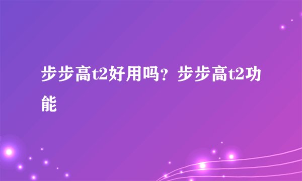 步步高t2好用吗？步步高t2功能