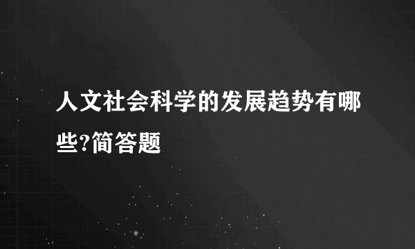 人文社会科学的发展趋势有哪些?简答题