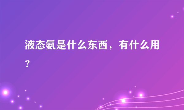 液态氨是什么东西，有什么用？