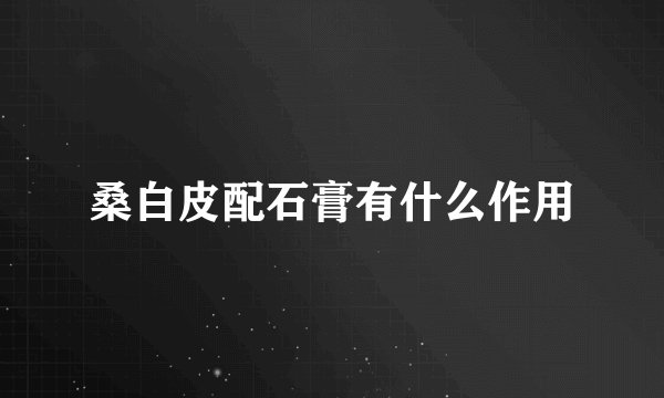 桑白皮配石膏有什么作用