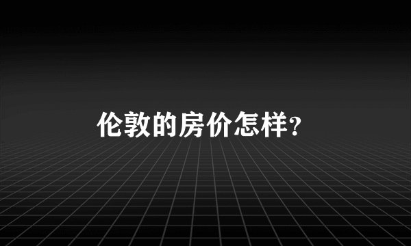 伦敦的房价怎样？