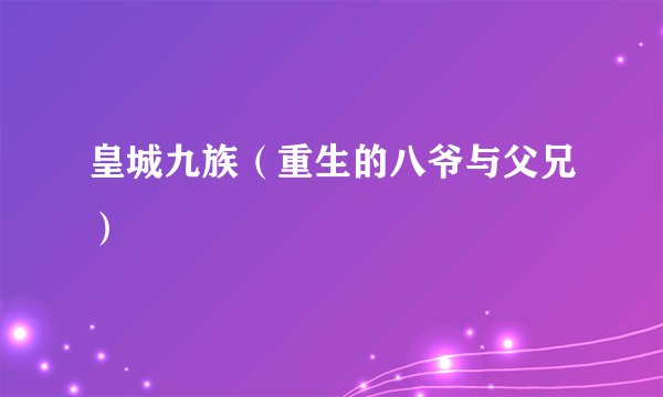 皇城九族（重生的八爷与父兄）