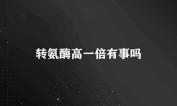 转氨酶高一倍有事吗