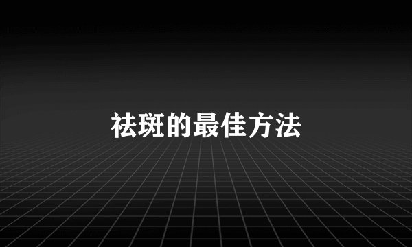 祛斑的最佳方法