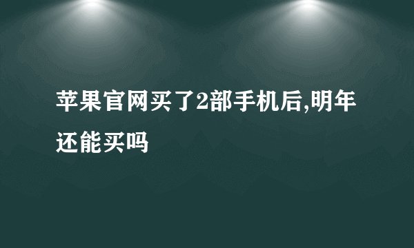 苹果官网买了2部手机后,明年还能买吗
