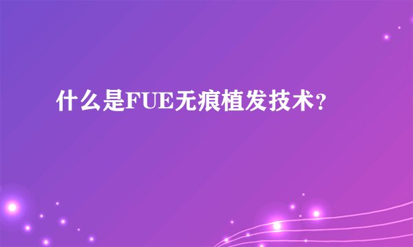 什么是FUE无痕植发技术？