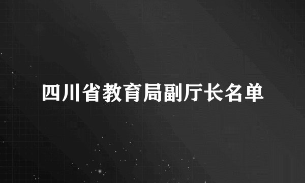 四川省教育局副厅长名单