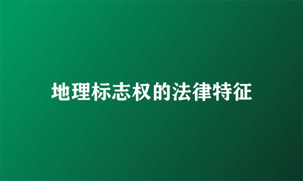 地理标志权的法律特征