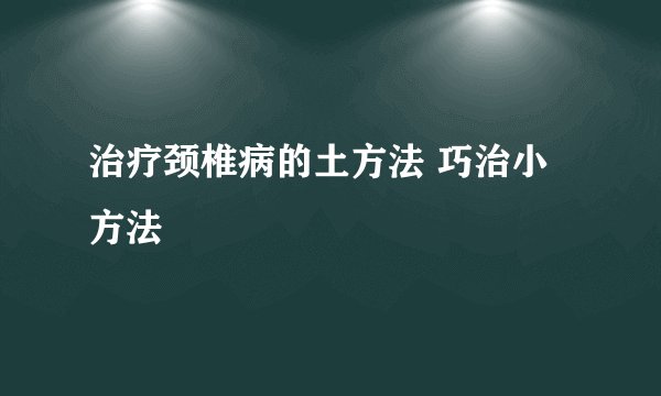 治疗颈椎病的土方法 巧治小方法