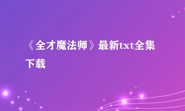 《全才魔法师》最新txt全集下载