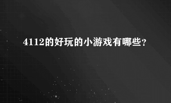 4112的好玩的小游戏有哪些？