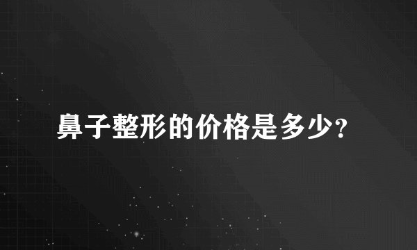 鼻子整形的价格是多少？