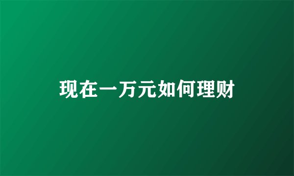 现在一万元如何理财