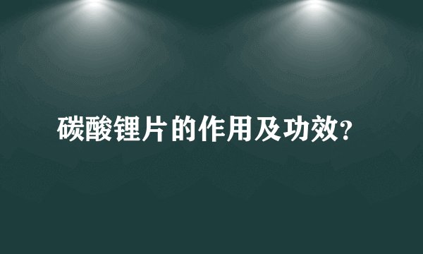 碳酸锂片的作用及功效？