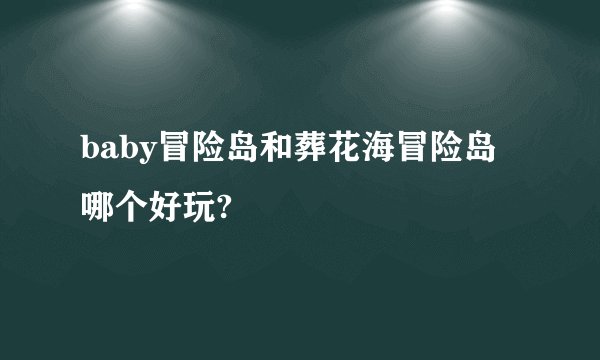 baby冒险岛和葬花海冒险岛哪个好玩?