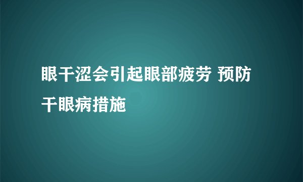 眼干涩会引起眼部疲劳 预防干眼病措施