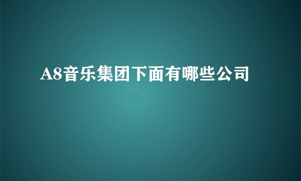 A8音乐集团下面有哪些公司