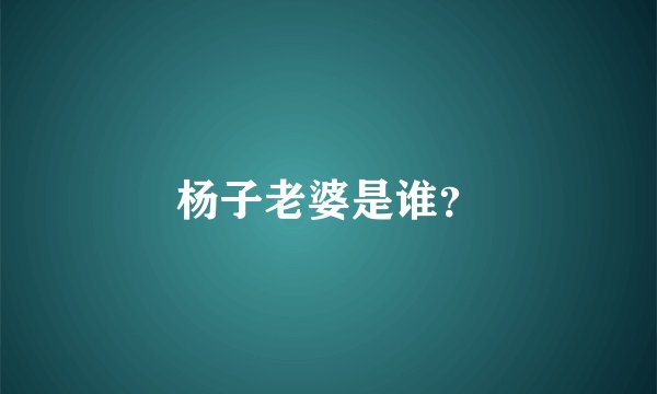 杨子老婆是谁？