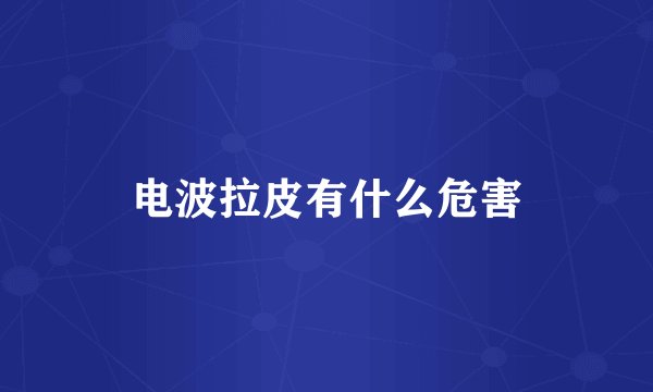 电波拉皮有什么危害