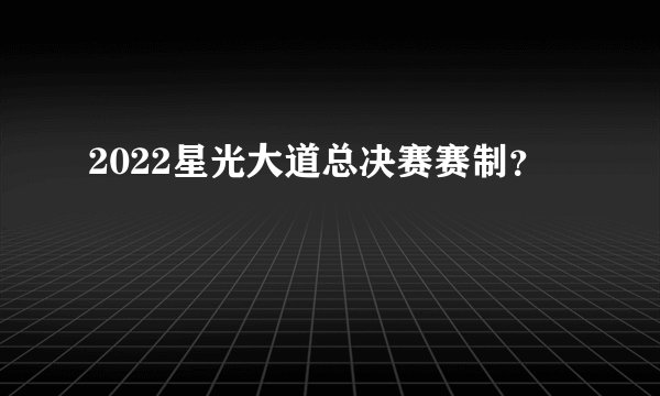 2022星光大道总决赛赛制？