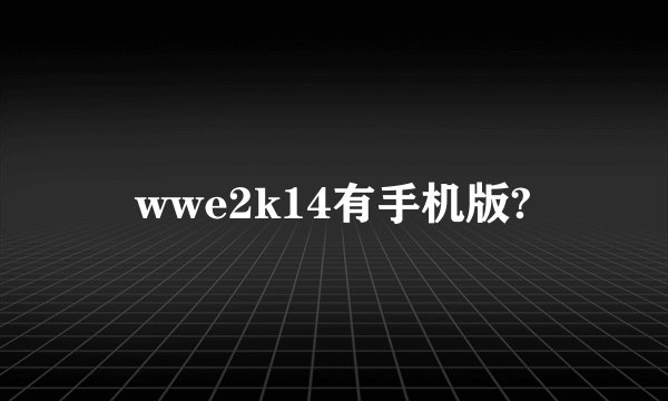 wwe2k14有手机版?