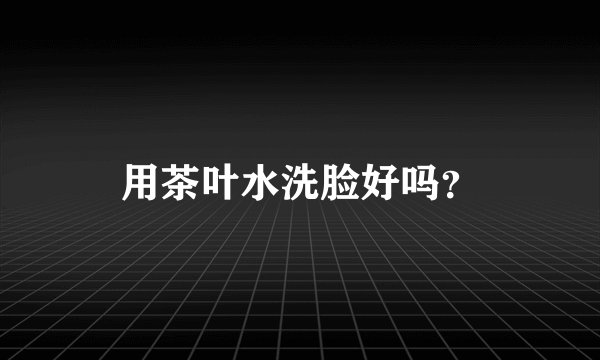 用茶叶水洗脸好吗？