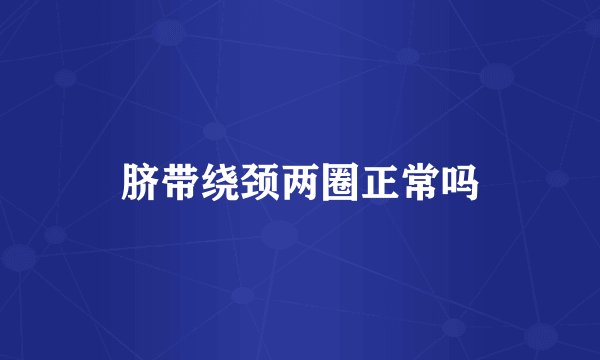 脐带绕颈两圈正常吗