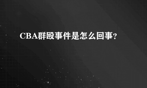 CBA群殴事件是怎么回事?