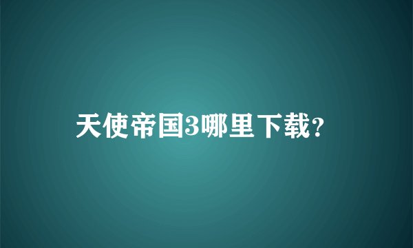 天使帝国3哪里下载？