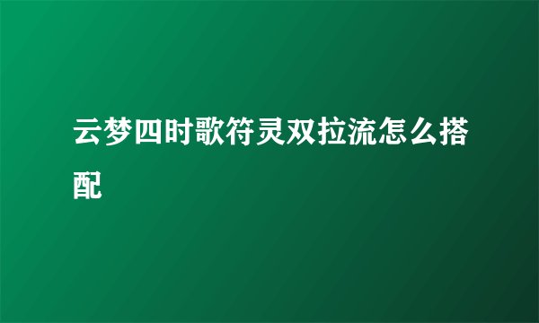 云梦四时歌符灵双拉流怎么搭配