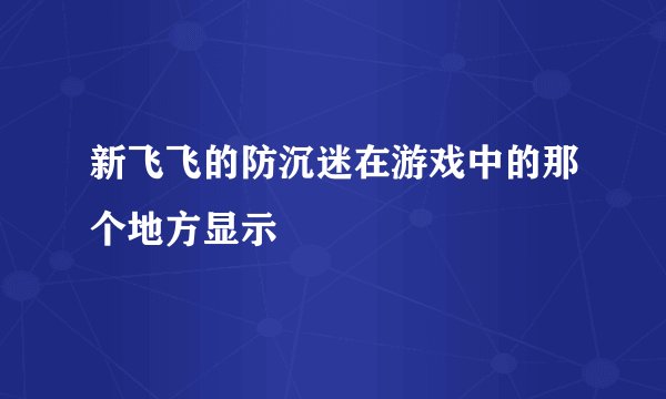 新飞飞的防沉迷在游戏中的那个地方显示