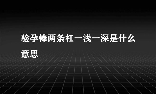 验孕棒两条杠一浅一深是什么意思