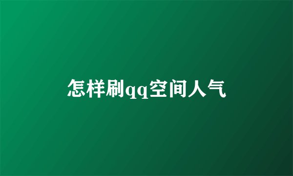 怎样刷qq空间人气