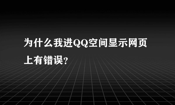 为什么我进QQ空间显示网页上有错误？