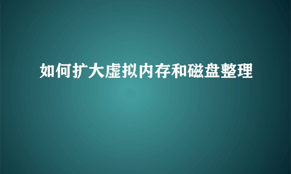如何扩大虚拟内存和磁盘整理