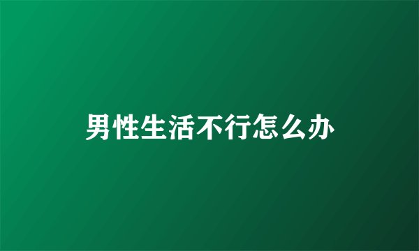 男性生活不行怎么办