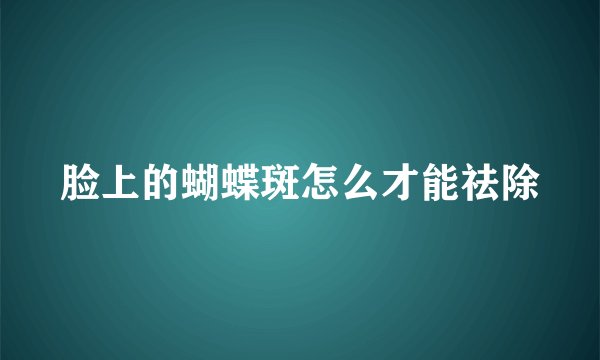 脸上的蝴蝶斑怎么才能祛除