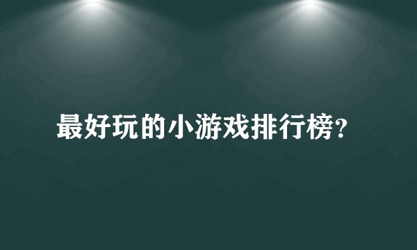 最好玩的小游戏排行榜?