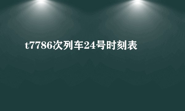 t7786次列车24号时刻表