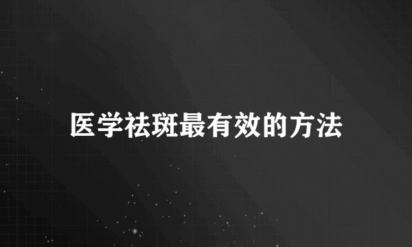 医学祛斑最有效的方法