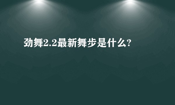 劲舞2.2最新舞步是什么?