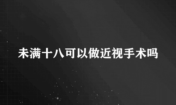 未满十八可以做近视手术吗
