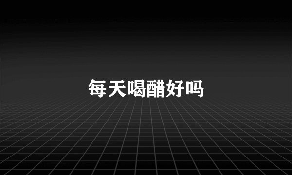 每天喝醋好吗