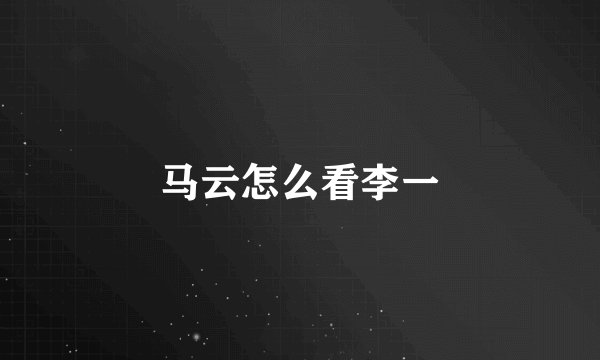马云怎么看李一