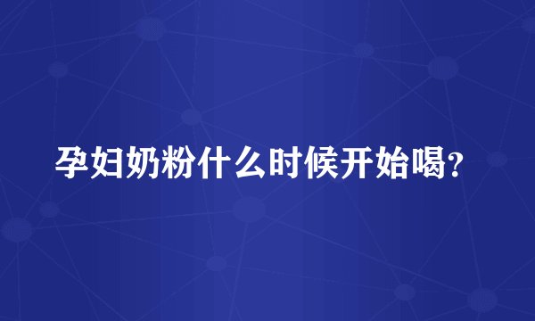 孕妇奶粉什么时候开始喝？