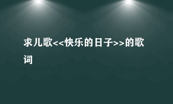求儿歌<<快乐的日子>>的歌词