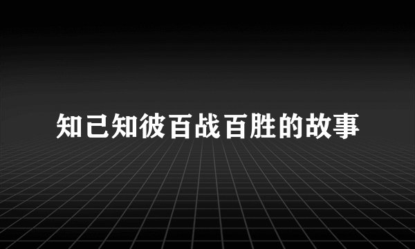 知己知彼百战百胜的故事