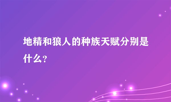 地精和狼人的种族天赋分别是什么？